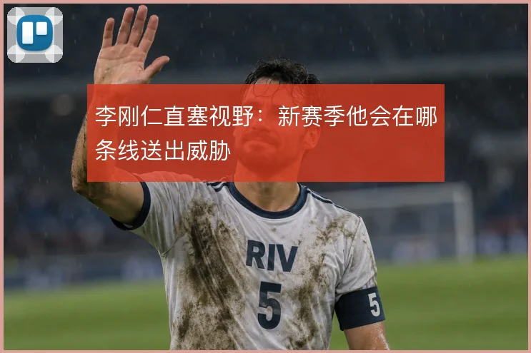 李刚仁直塞视野:新赛季他会在哪条线送出威胁