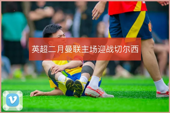 英超二月曼联主场迎战切尔西