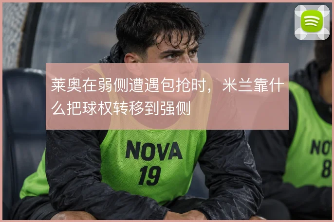 莱奥在弱侧遭遇包抢时，米兰靠什么把球权转移到强侧