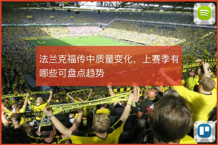 法兰克福传中质量变化，上赛季有哪些可盘点趋势