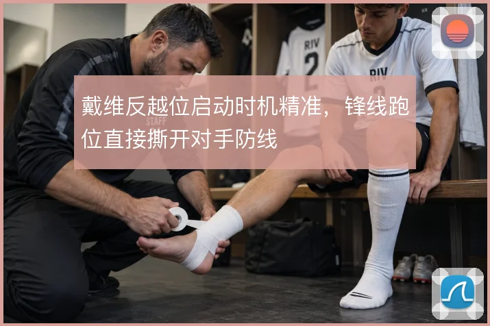 戴维反越位启动时机精准,锋线跑位直接撕开对手防线