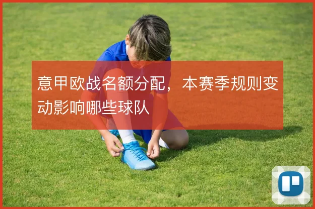 意甲欧战名额分配,本赛季规则变动影响哪些球队