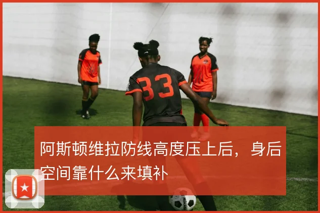 阿斯顿维拉防线高度压上后，身后空间靠什么来填补