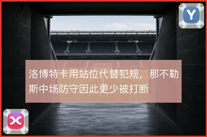 洛博特卡用站位代替犯规，那不勒斯中场防守因此更少被打断