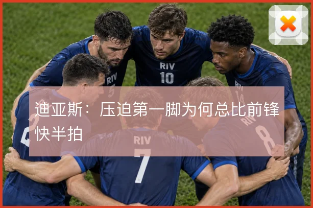 迪亚斯：压迫第一脚为何总比前锋快半拍