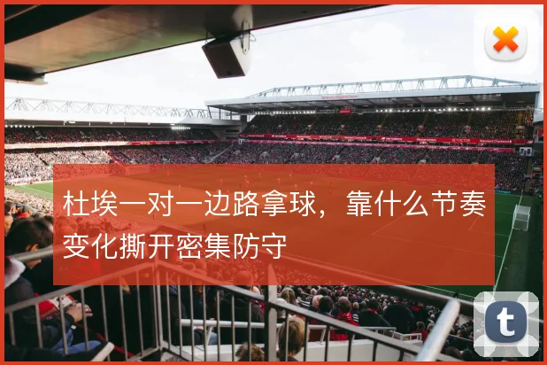 杜埃一对一边路拿球，靠什么节奏变化撕开密集防守